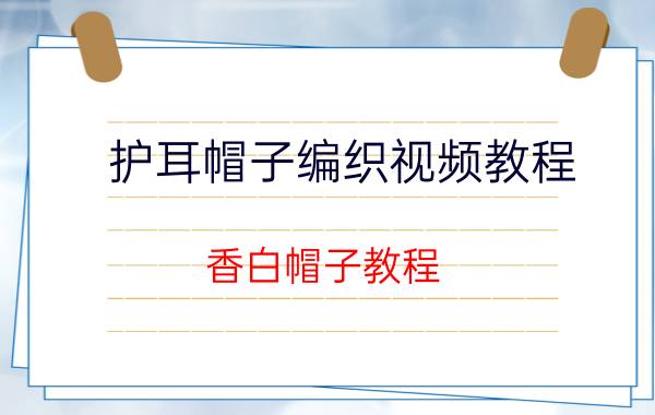 护耳帽子编织视频教程 香白帽子教程？